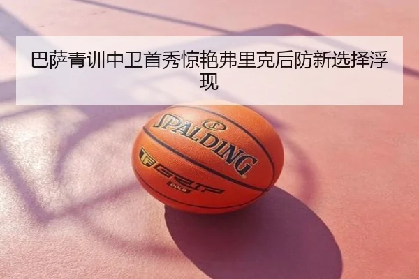 巴萨青训中卫首秀惊艳弗里克后防新选择浮现