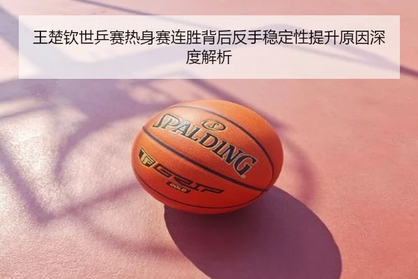 王楚钦世乒赛热身赛连胜背后反手稳定性提升原因深度解析